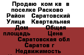 Продаю 1ком.кв. в поселке Расково! › Район ­ Саратовский › Улица ­ Квартальная › Дом ­ 13 › Общая площадь ­ 33 › Цена ­ 900 000 - Саратовская обл., Саратов г. Недвижимость » Квартиры продажа   
